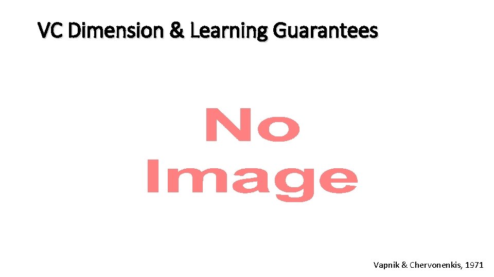 VC Dimension & Learning Guarantees Vapnik & Chervonenkis, 1971 