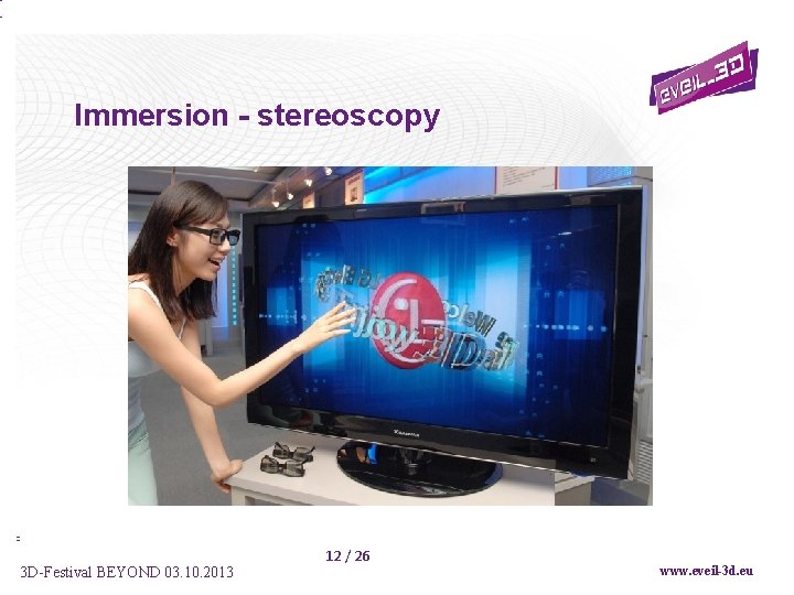 Immersion - stereoscopy 3 D-Festival BEYOND 03. 10. 2013 12 / 26 www. eveil-3