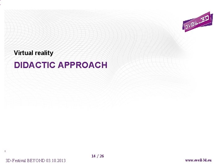 Virtual reality DIDACTIC APPROACH 3 D-Festival BEYOND 03. 10. 2013 14 / 26 www.