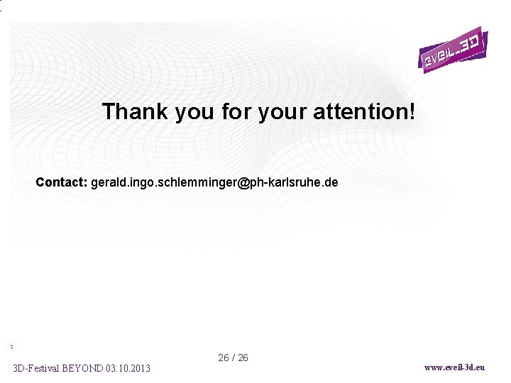 Thank you for your attention! Contact: gerald. ingo. schlemminger@ph-karlsruhe. de 3 D-Festival BEYOND 03.