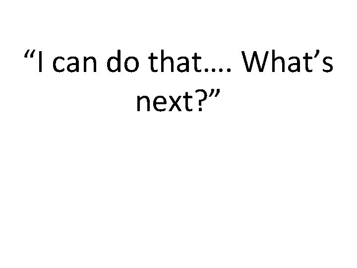 “I can do that…. What’s next? ” 