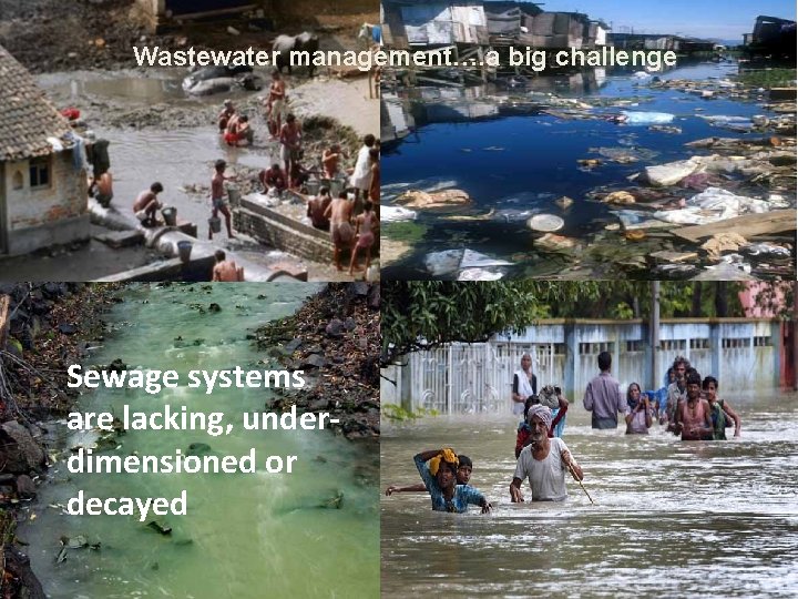 Wastewater management…. a big challenge Sewage systems are lacking, underdimensioned or decayed 