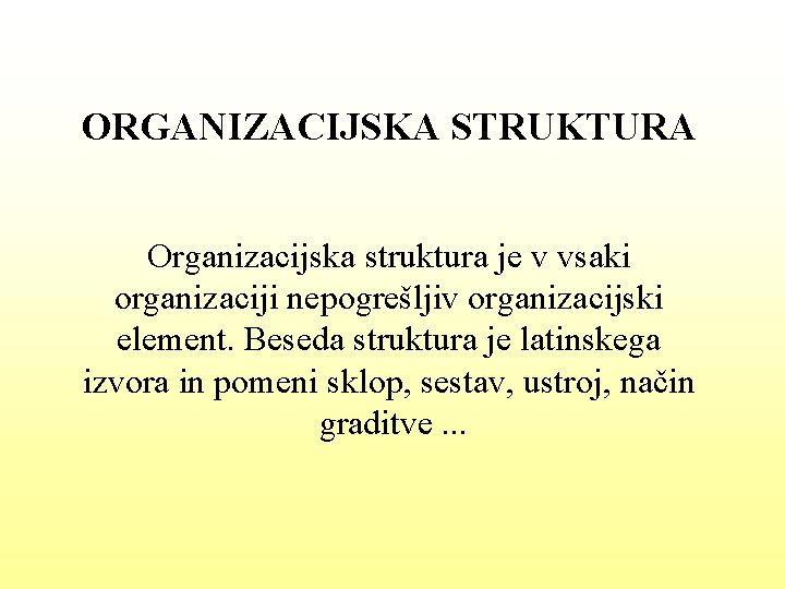 ORGANIZACIJSKA STRUKTURA Organizacijska struktura je v vsaki organizaciji nepogrešljiv organizacijski element. Beseda struktura je