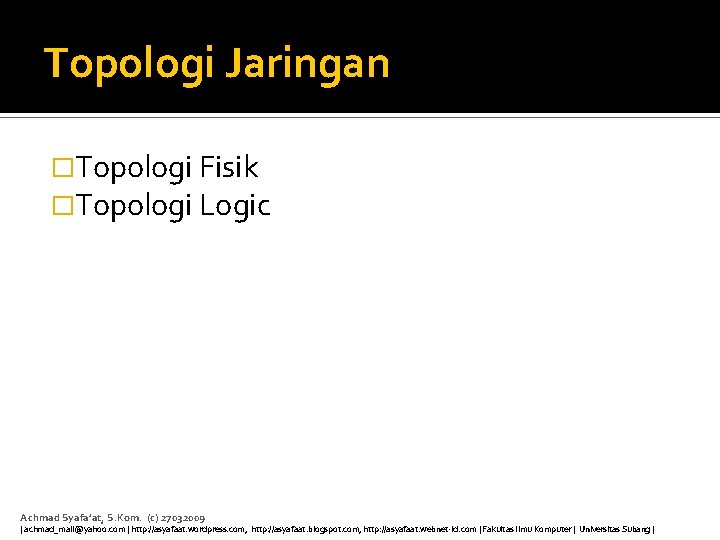 Topologi Jaringan �Topologi Fisik �Topologi Logic Achmad Syafa’at, S. Kom. (c) 27032009 | achmad_mail@yahoo.