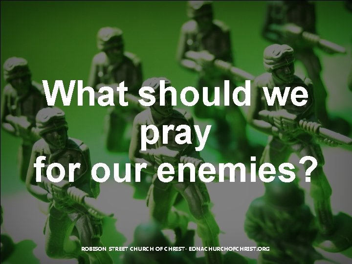 What should we pray for our enemies? ROBISON STREET CHURCH OF CHRIST- EDNACHURCHOFCHRIST. ORG