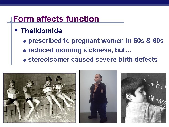 Form affects function § Thalidomide prescribed to pregnant women in 50 s & 60