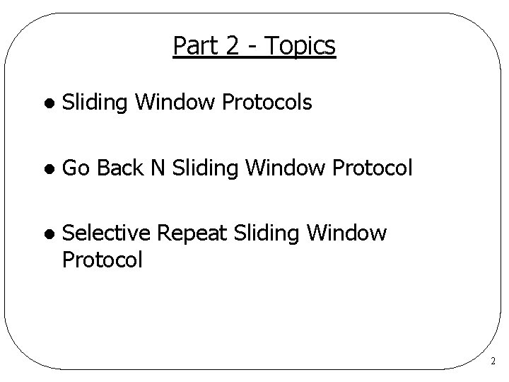 Part 2 - Topics l Sliding Window Protocols l Go Back N Sliding Window Part 2 - Topics l Sliding Window Protocols l Go Back N Sliding Window