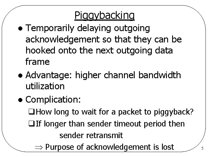 Piggybacking Temporarily delaying outgoing acknowledgement so that they can be hooked onto the next Piggybacking Temporarily delaying outgoing acknowledgement so that they can be hooked onto the next