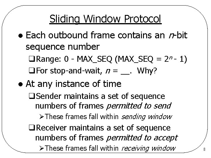Sliding Window Protocol l Each outbound frame contains an n-bit sequence number q. Range: Sliding Window Protocol l Each outbound frame contains an n-bit sequence number q. Range: