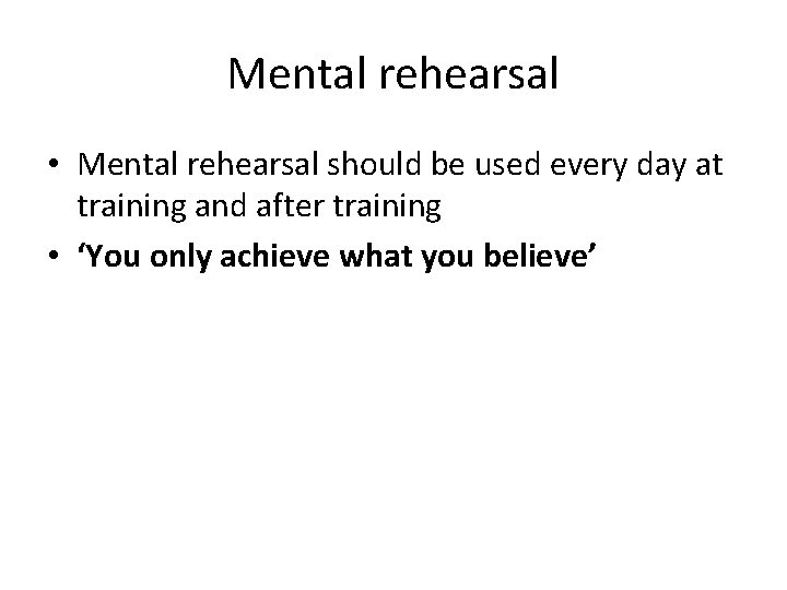 Mental rehearsal • Mental rehearsal should be used every day at training and after