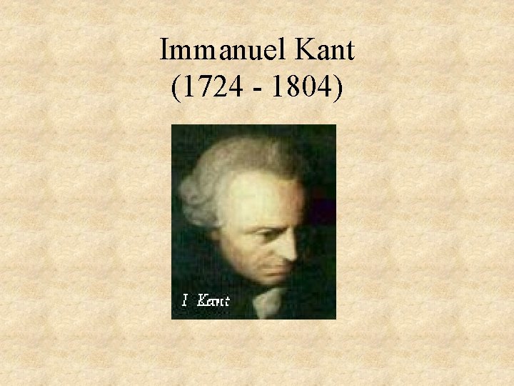 Immanuel Kant (1724 - 1804) 
