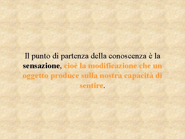 Il punto di partenza della conoscenza è la sensazione, cioè la modificazione che un