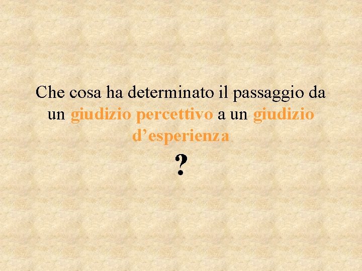 Che cosa ha determinato il passaggio da un giudizio percettivo a un giudizio d’esperienza