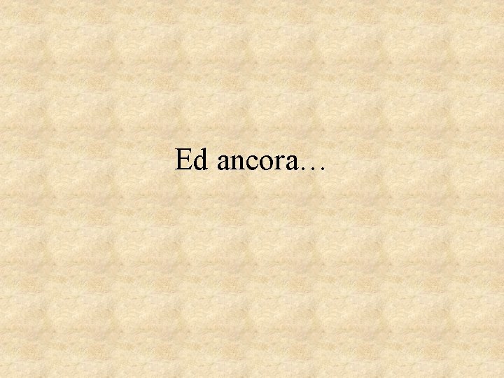 Ed ancora… 