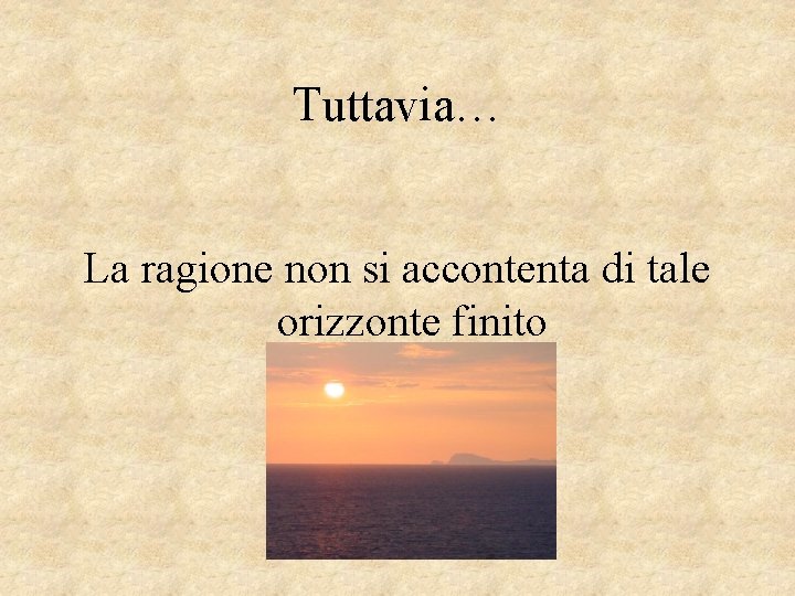 Tuttavia… La ragione non si accontenta di tale orizzonte finito 