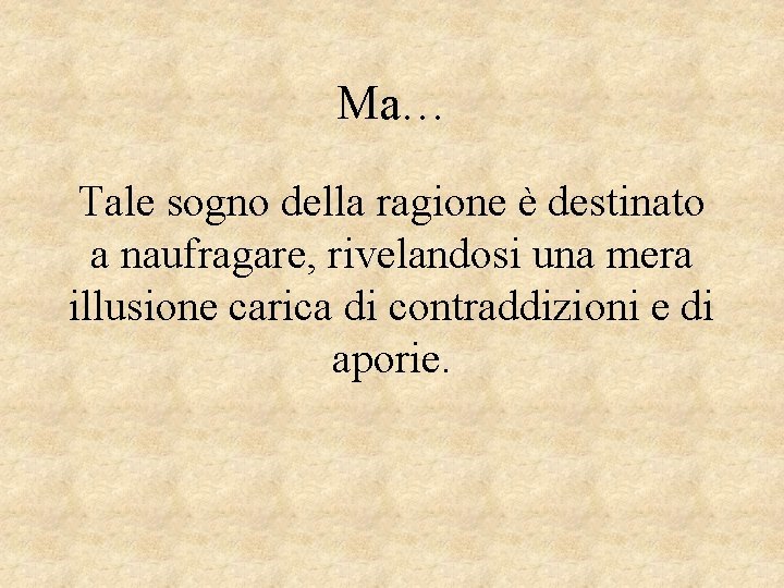 Ma… Tale sogno della ragione è destinato a naufragare, rivelandosi una mera illusione carica