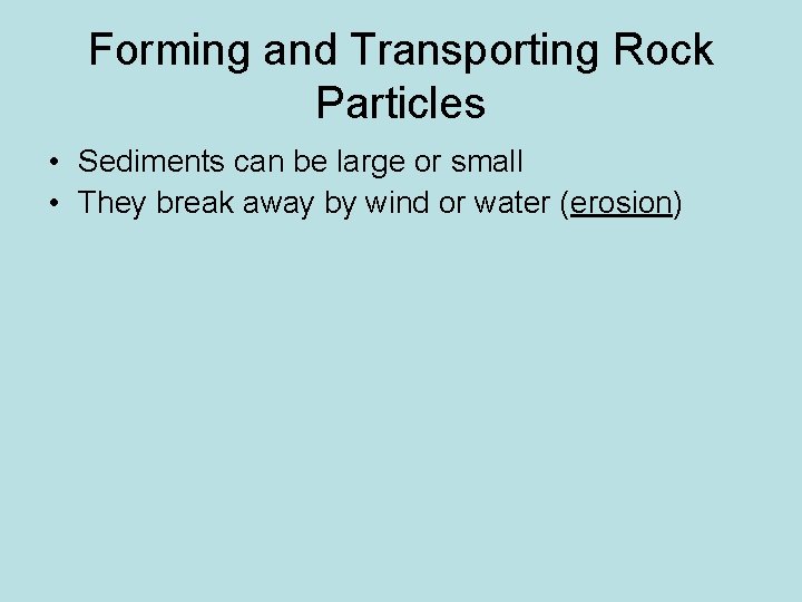Forming and Transporting Rock Particles • Sediments can be large or small • They
