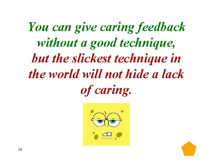 You can give caring feedback without a good technique, but the slickest technique in