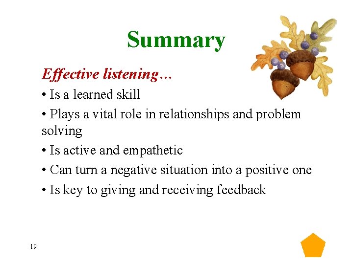 Summary Effective listening… • Is a learned skill • Plays a vital role in