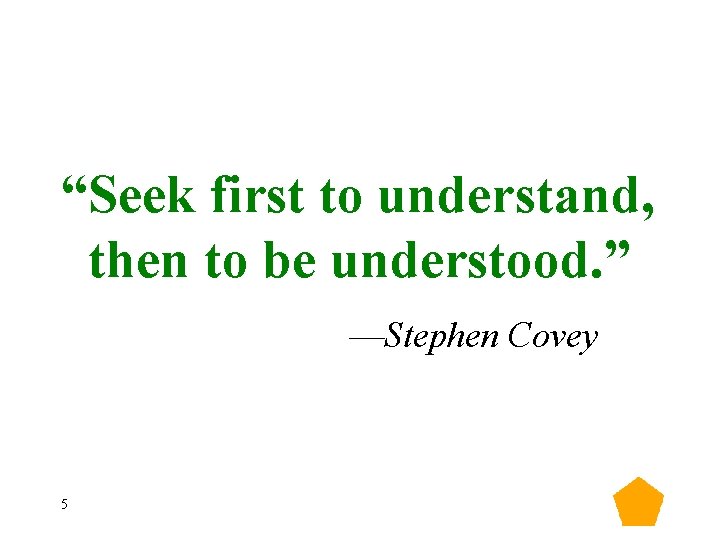 “Seek first to understand, then to be understood. ” —Stephen Covey 5 