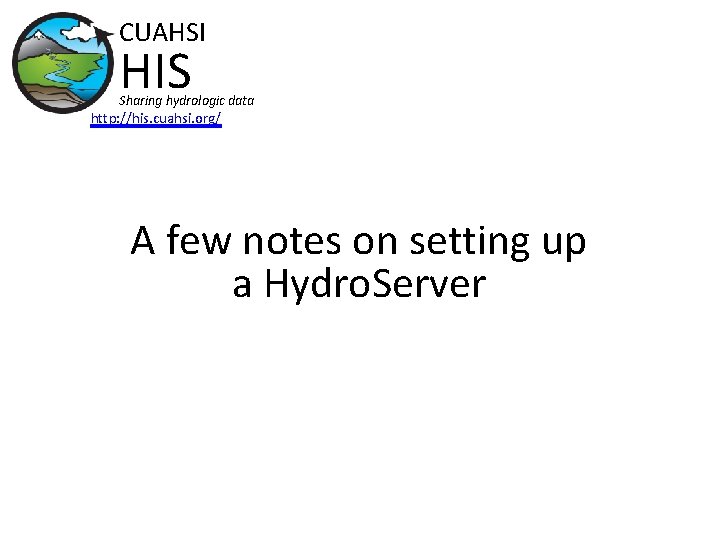 CUAHSI HIS Sharing hydrologic data http: //his. cuahsi. org/ A few notes on setting