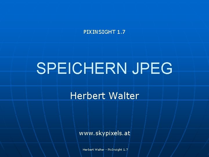 PIXINSIGHT 1. 7 SPEICHERN JPEG Herbert Walter www. skypixels. at Herbert Walter - Pix.