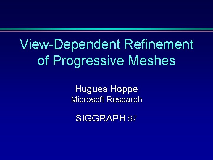 View-Dependent Refinement of Progressive Meshes Hugues Hoppe Microsoft Research SIGGRAPH 97 