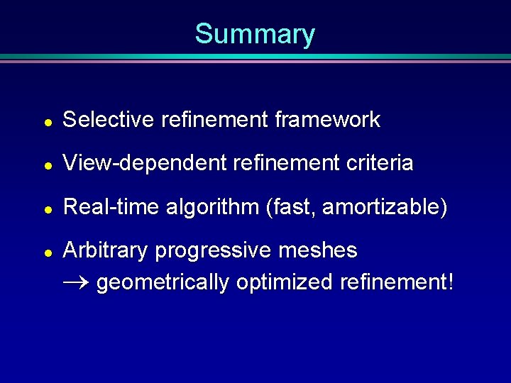 Summary l Selective refinement framework l View-dependent refinement criteria l Real-time algorithm (fast, amortizable)