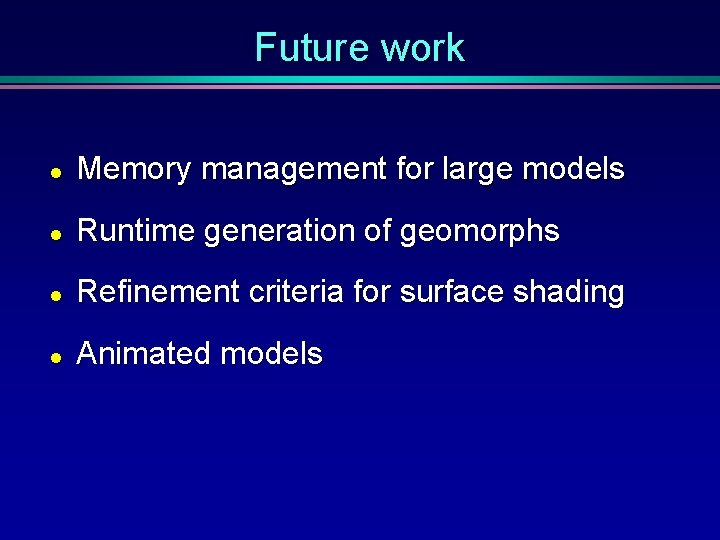Future work l Memory management for large models l Runtime generation of geomorphs l