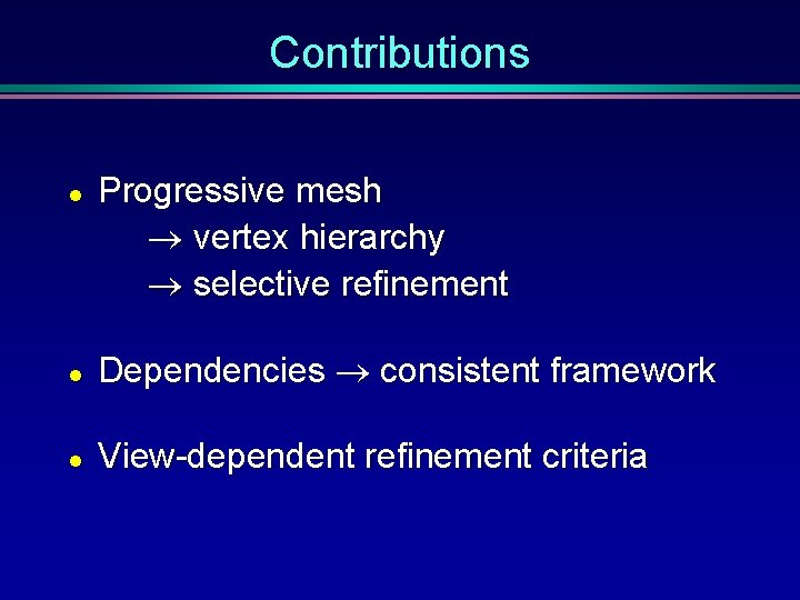 Contributions l Progressive mesh vertex hierarchy selective refinement l Dependencies consistent framework l View-dependent