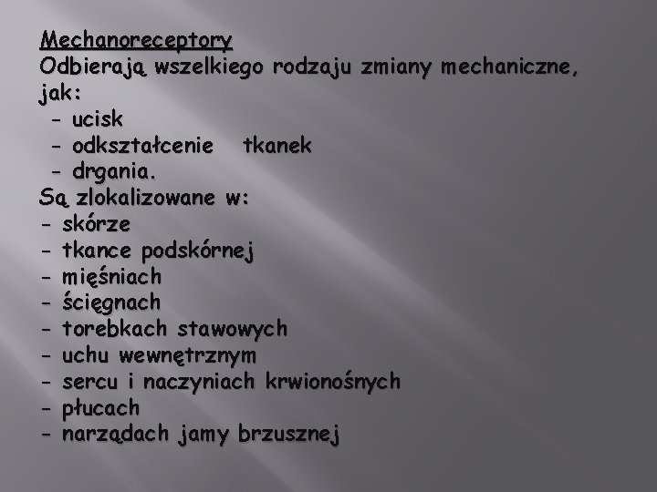 Mechanoreceptory Odbierają wszelkiego rodzaju zmiany mechaniczne, jak: - ucisk - odkształcenie tkanek - drgania.