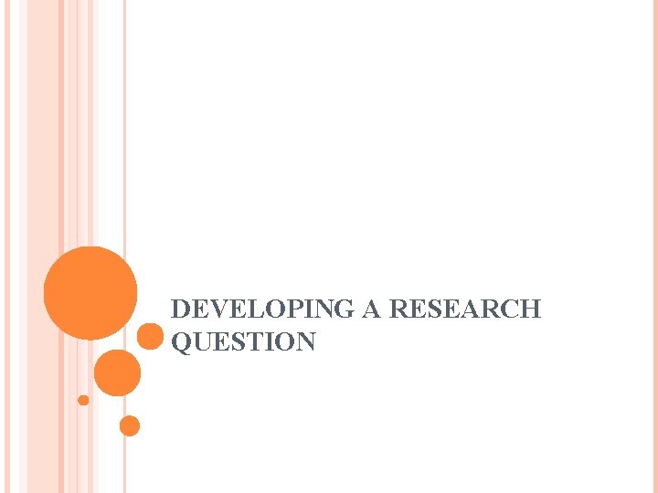 DEVELOPING A RESEARCH QUESTION 