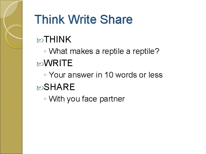 Think Write Share THINK ◦ What makes a reptile? WRITE ◦ Your answer in