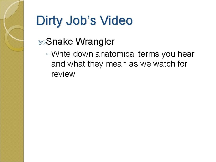 Dirty Job’s Video Snake Wrangler ◦ Write down anatomical terms you hear and what