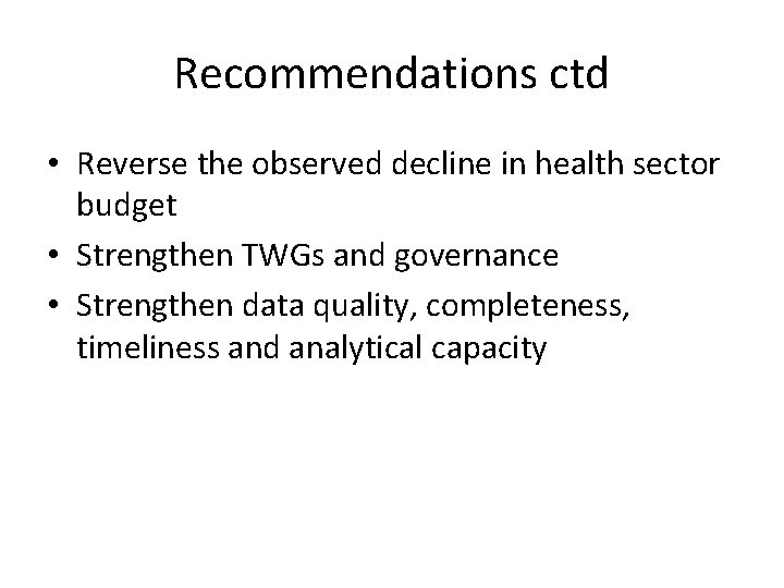 Recommendations ctd • Reverse the observed decline in health sector budget • Strengthen TWGs