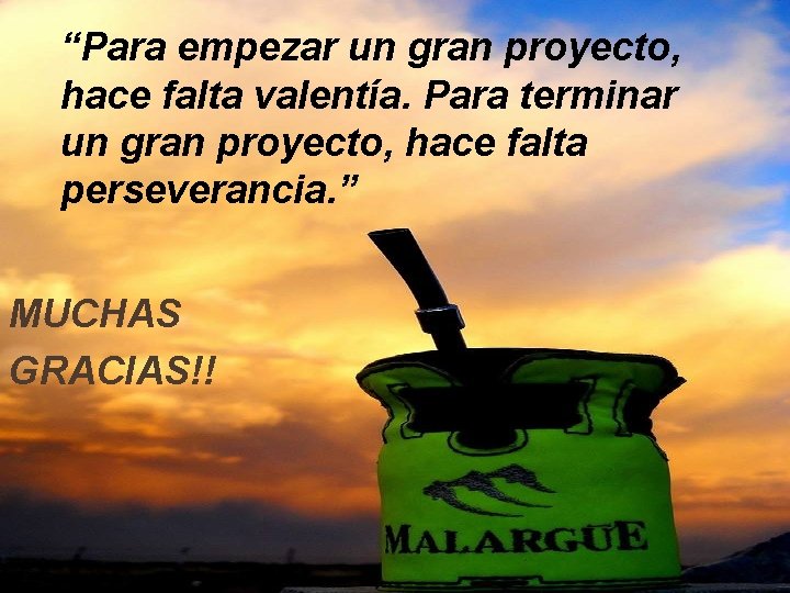 “Para empezar un gran proyecto, hace falta valentía. Para terminar un gran proyecto, hace
