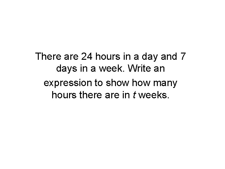 There are 24 hours in a day and 7 days in a week. Write