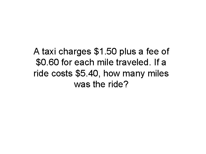 A taxi charges $1. 50 plus a fee of $0. 60 for each mile