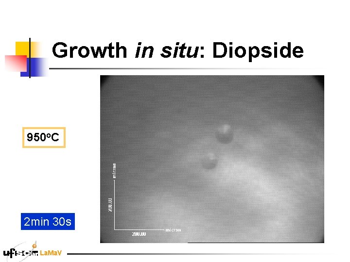 Growth in situ: Diopside 950 o. C 2 min 30 s La. Ma. V Growth in situ: Diopside 950 o. C 2 min 30 s La. Ma. V