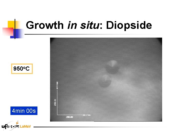Growth in situ: Diopside 950 o. C 4 min 00 s La. Ma. V Growth in situ: Diopside 950 o. C 4 min 00 s La. Ma. V