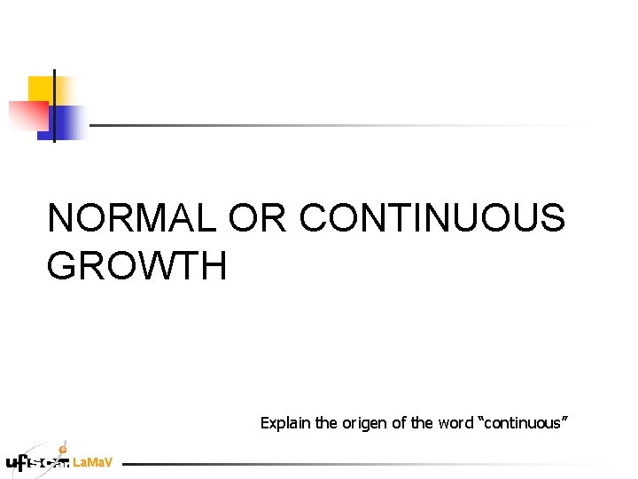 NORMAL OR CONTINUOUS GROWTH Explain the origen of the word “continuous” La. Ma. V NORMAL OR CONTINUOUS GROWTH Explain the origen of the word “continuous” La. Ma. V