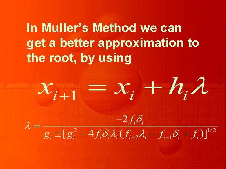 In Muller’s Method we can get a better approximation to the root, by using