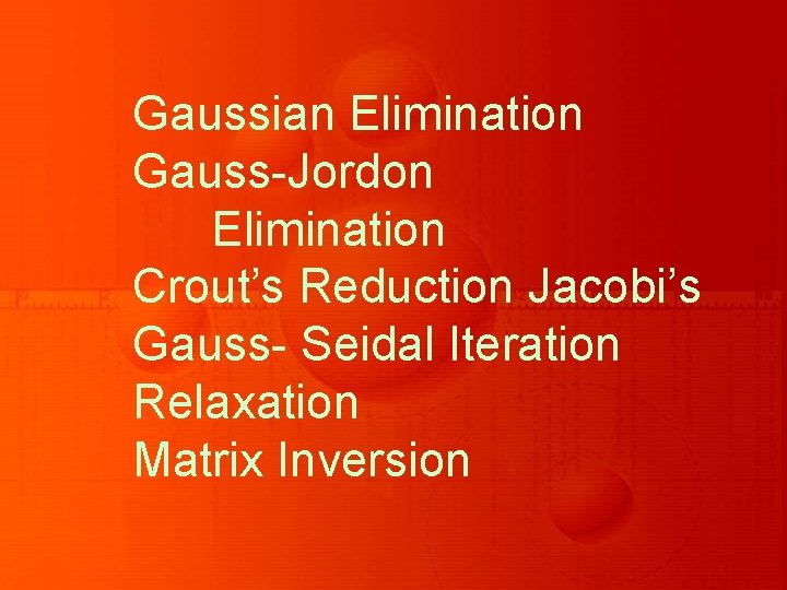 Gaussian Elimination Gauss-Jordon Elimination Crout’s Reduction Jacobi’s Gauss- Seidal Iteration Relaxation Matrix Inversion 