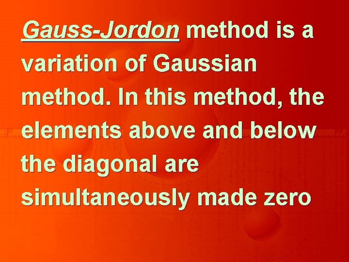 Gauss-Jordon method is a variation of Gaussian method. In this method, the elements above