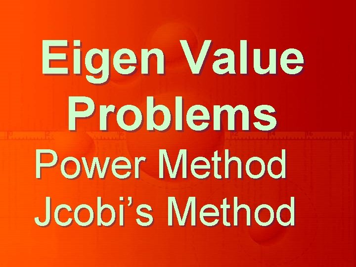 Eigen Value Problems Power Method Jcobi’s Method 