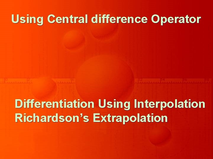 Using Central difference Operator Differentiation Using Interpolation Richardson’s Extrapolation 