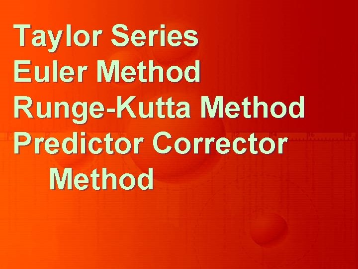 Taylor Series Euler Method Runge-Kutta Method Predictor Corrector Method 