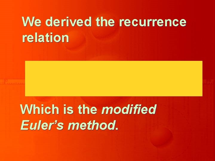 We derived the recurrence relation Which is the modified Euler’s method. 