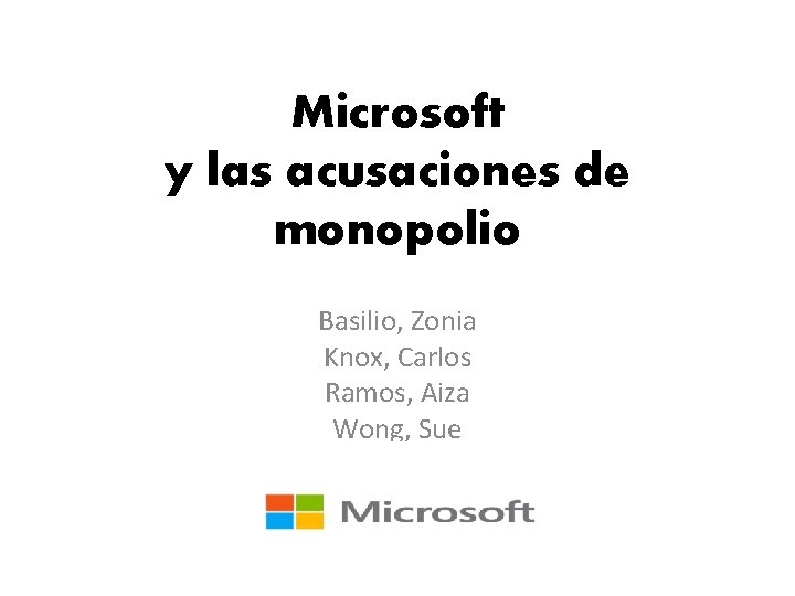 Microsoft y las acusaciones de monopolio Basilio, Zonia Knox, Carlos Ramos, Aiza Wong, Sue