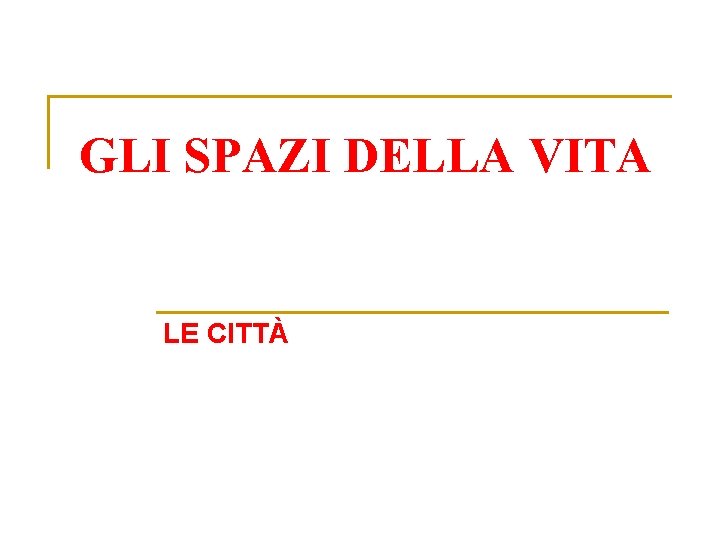 GLI SPAZI DELLA VITA LE CITTÀ 